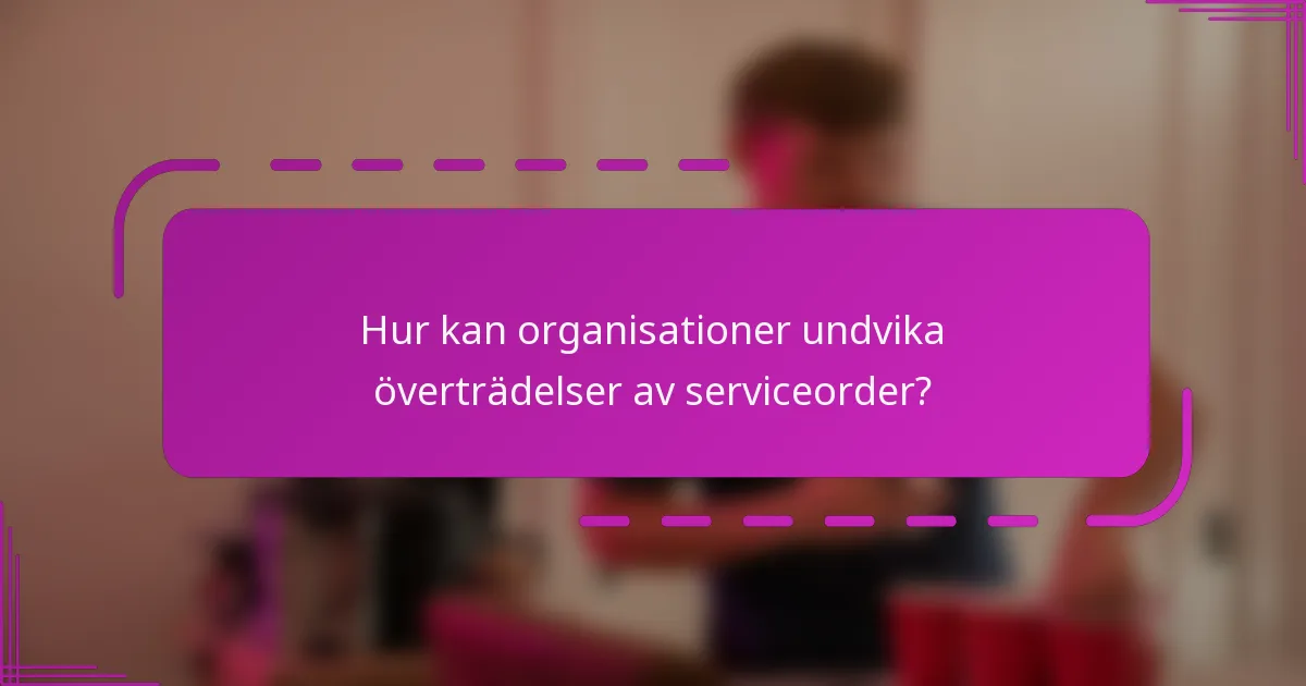 Hur kan organisationer undvika överträdelser av serviceorder?