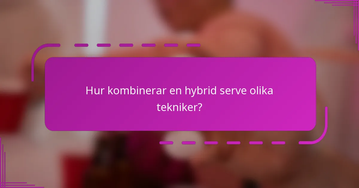 Hur kombinerar en hybrid serve olika tekniker?