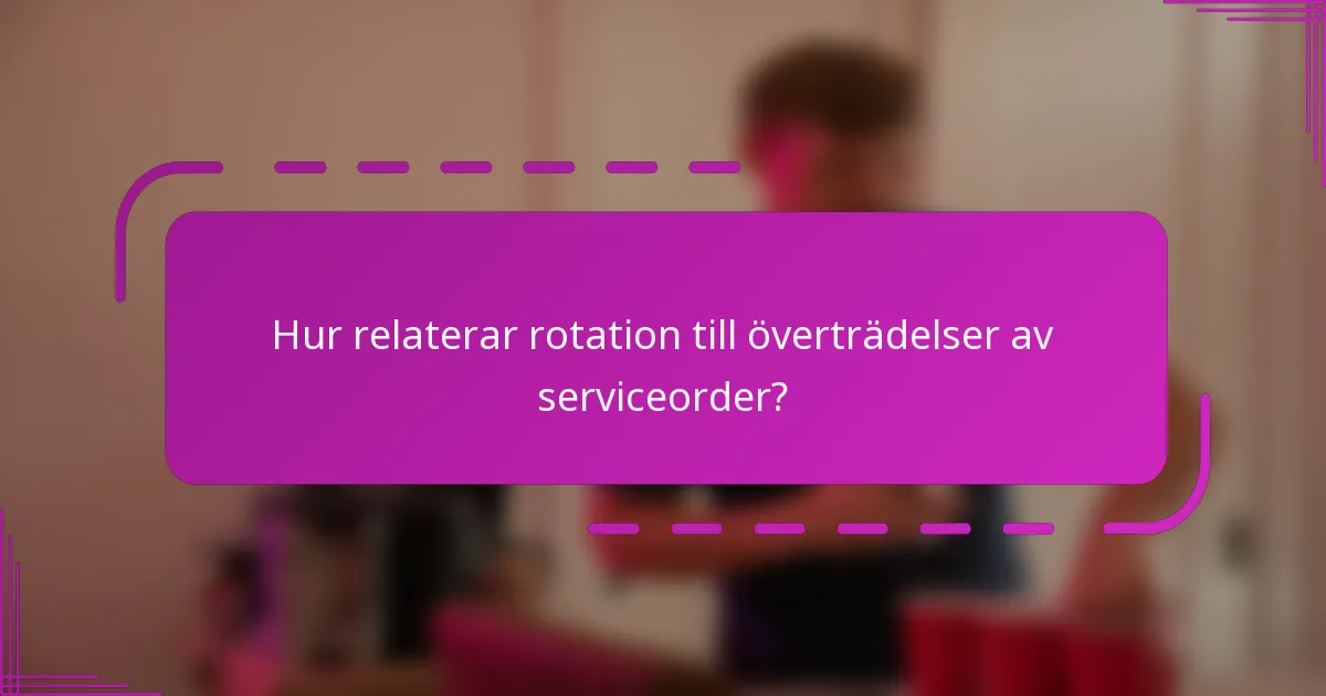 Hur relaterar rotation till överträdelser av serviceorder?