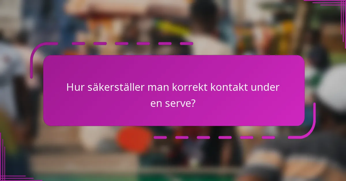 Hur säkerställer man korrekt kontakt under en serve?