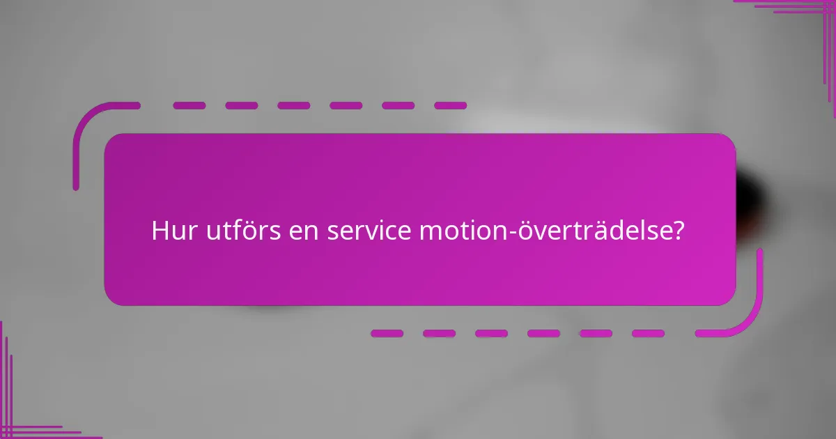 Hur utförs en service motion-överträdelse?