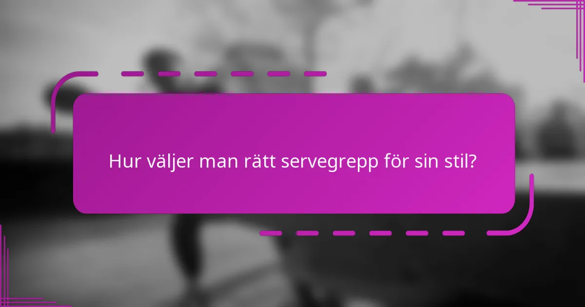 Hur väljer man rätt servegrepp för sin stil?