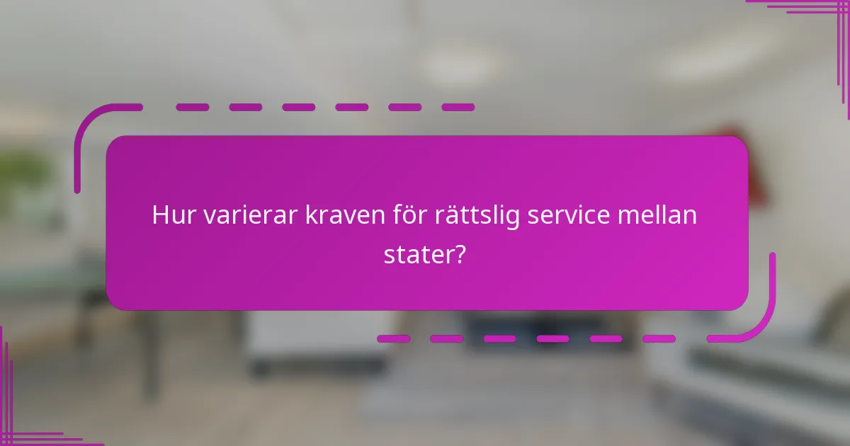 Hur varierar kraven för rättslig service mellan stater?