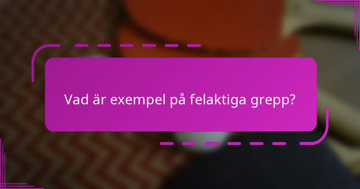 Vad är exempel på felaktiga grepp?