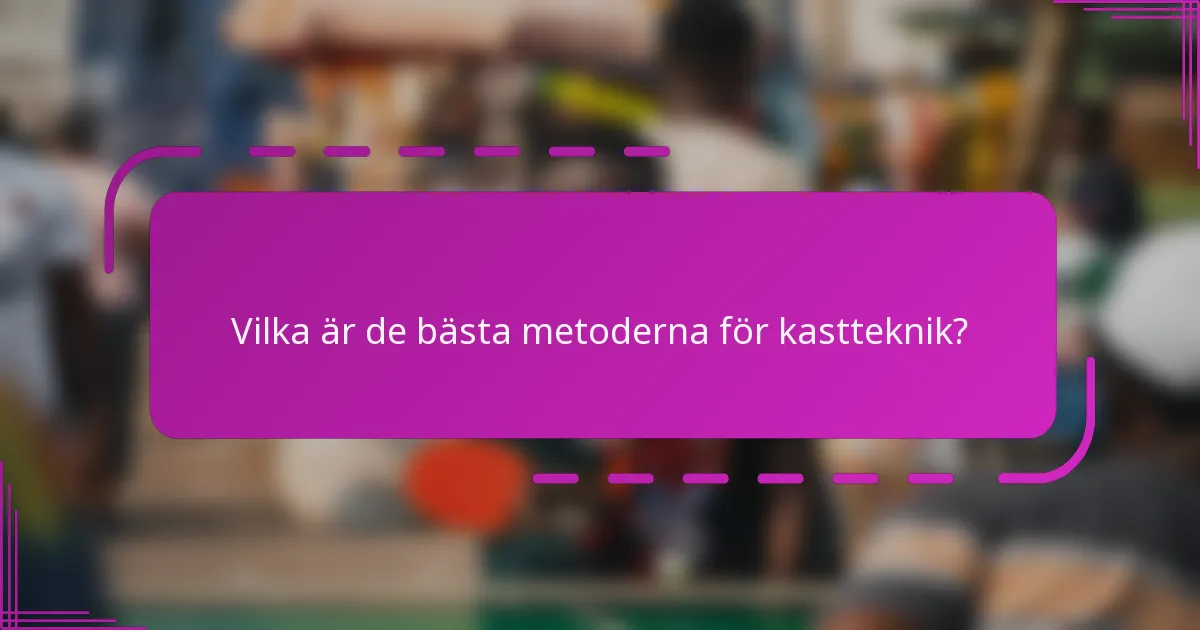 Vilka är de bästa metoderna för kastteknik?