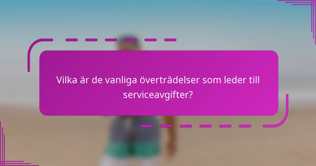Vilka är de vanliga överträdelser som leder till serviceavgifter?