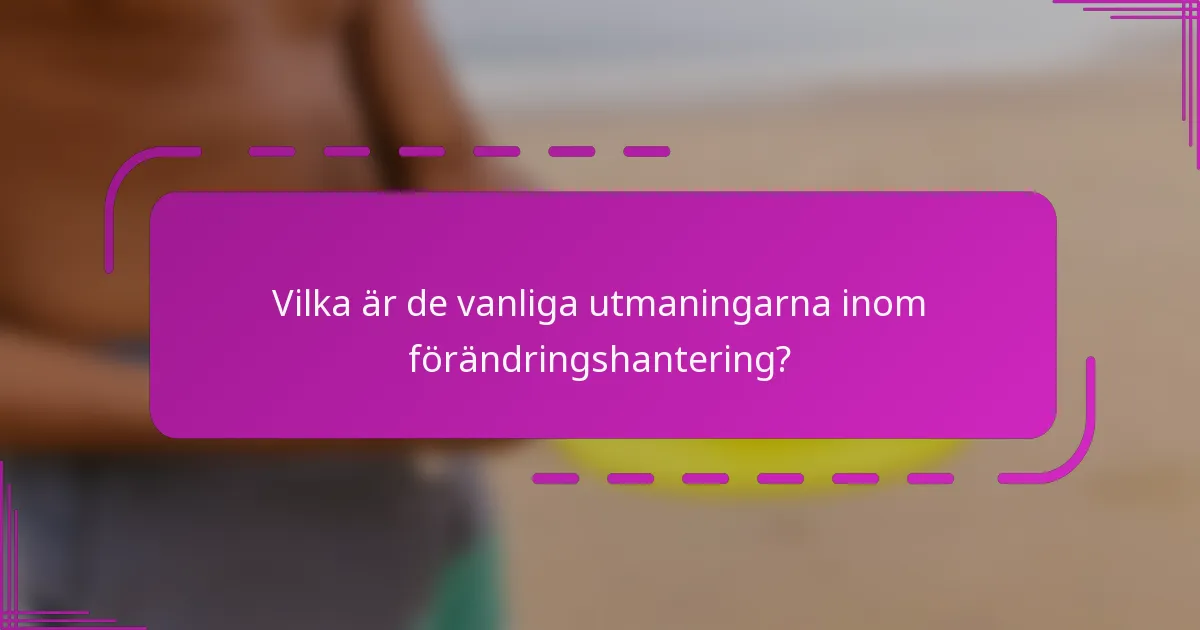 Vilka är de vanliga utmaningarna inom förändringshantering?
