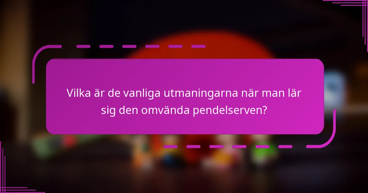 Vilka är de vanliga utmaningarna när man lär sig den omvända pendelserven?