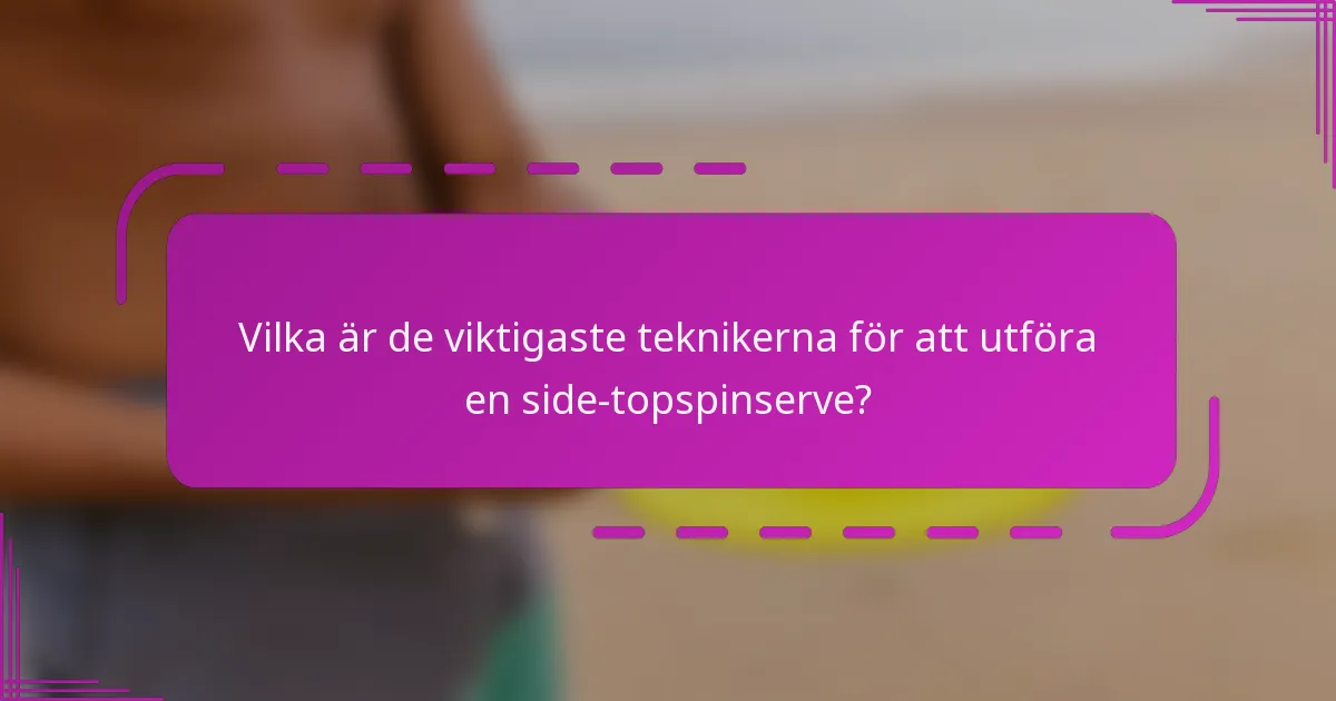 Vilka är de viktigaste teknikerna för att utföra en side-topspinserve?