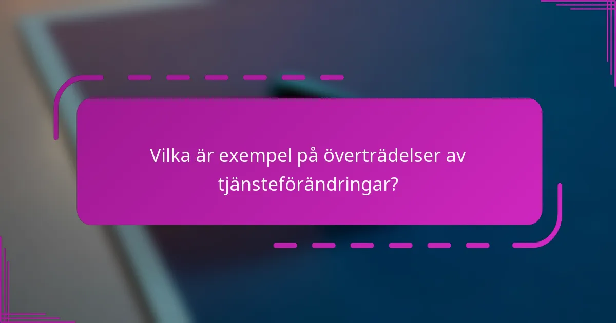 Vilka är exempel på överträdelser av tjänsteförändringar?