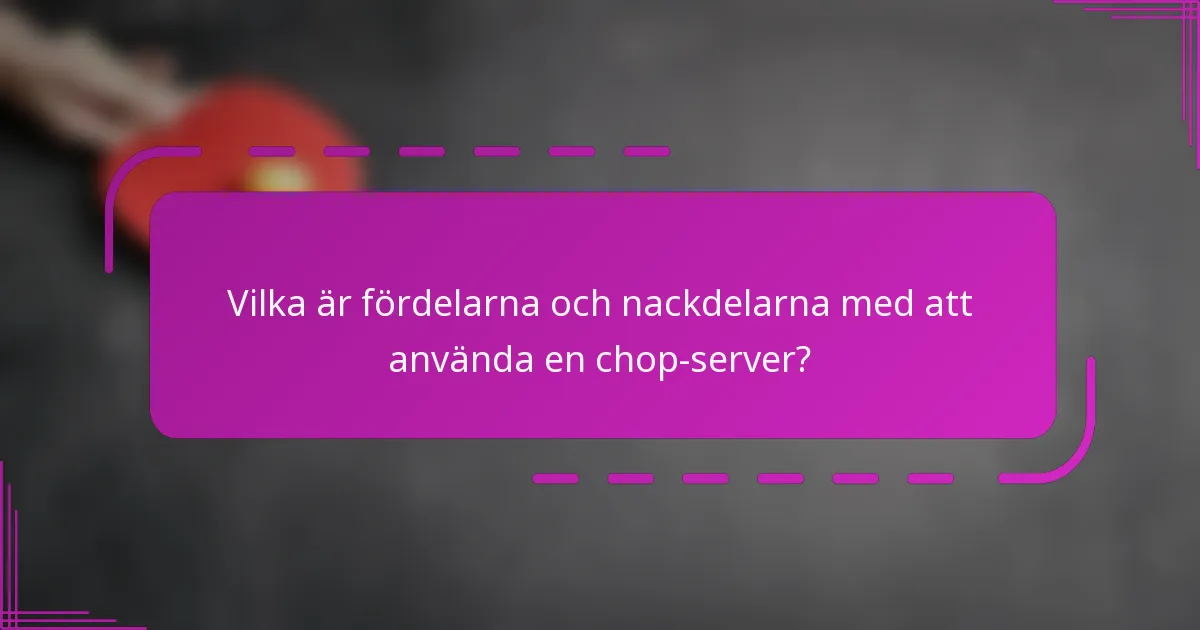Vilka är fördelarna och nackdelarna med att använda en chop-server?