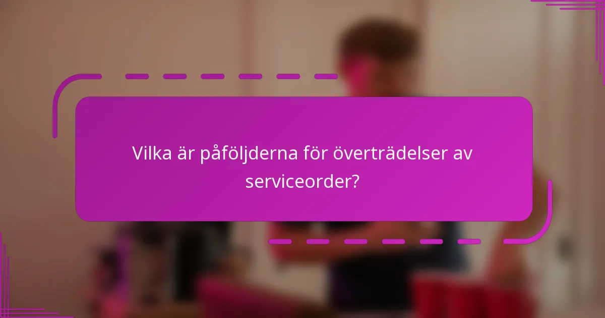 Vilka är påföljderna för överträdelser av serviceorder?