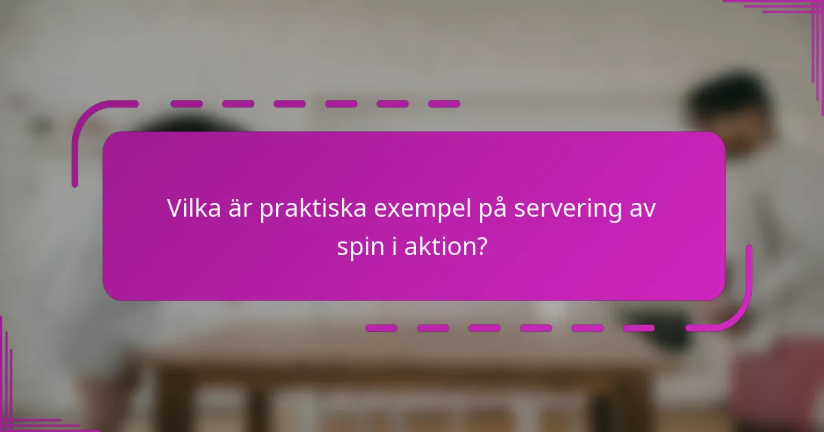 Vilka är praktiska exempel på servering av spin i aktion?