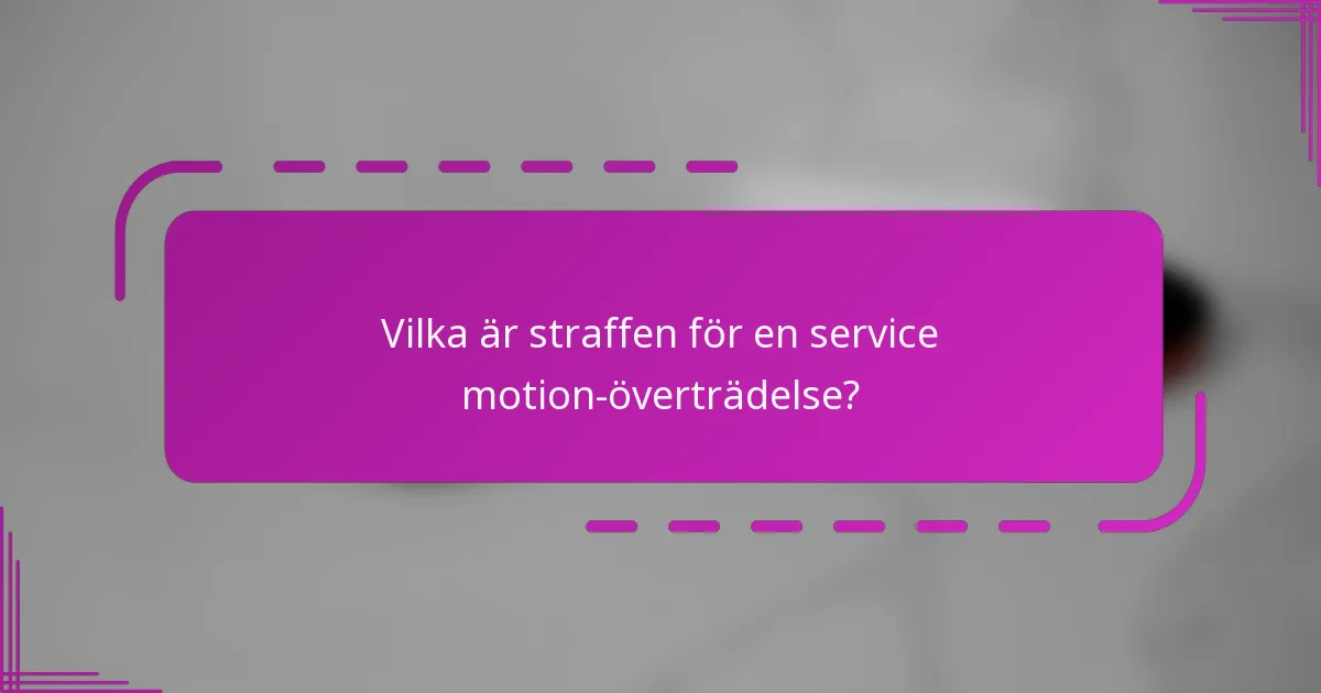 Vilka är straffen för en service motion-överträdelse?