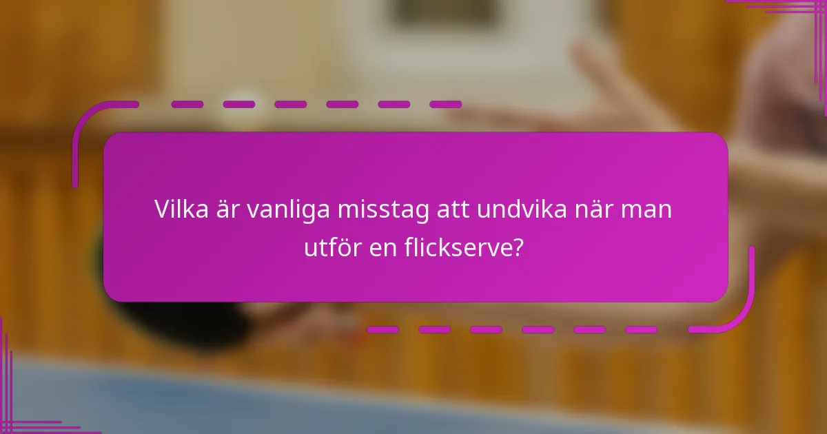 Vilka är vanliga misstag att undvika när man utför en flickserve?
