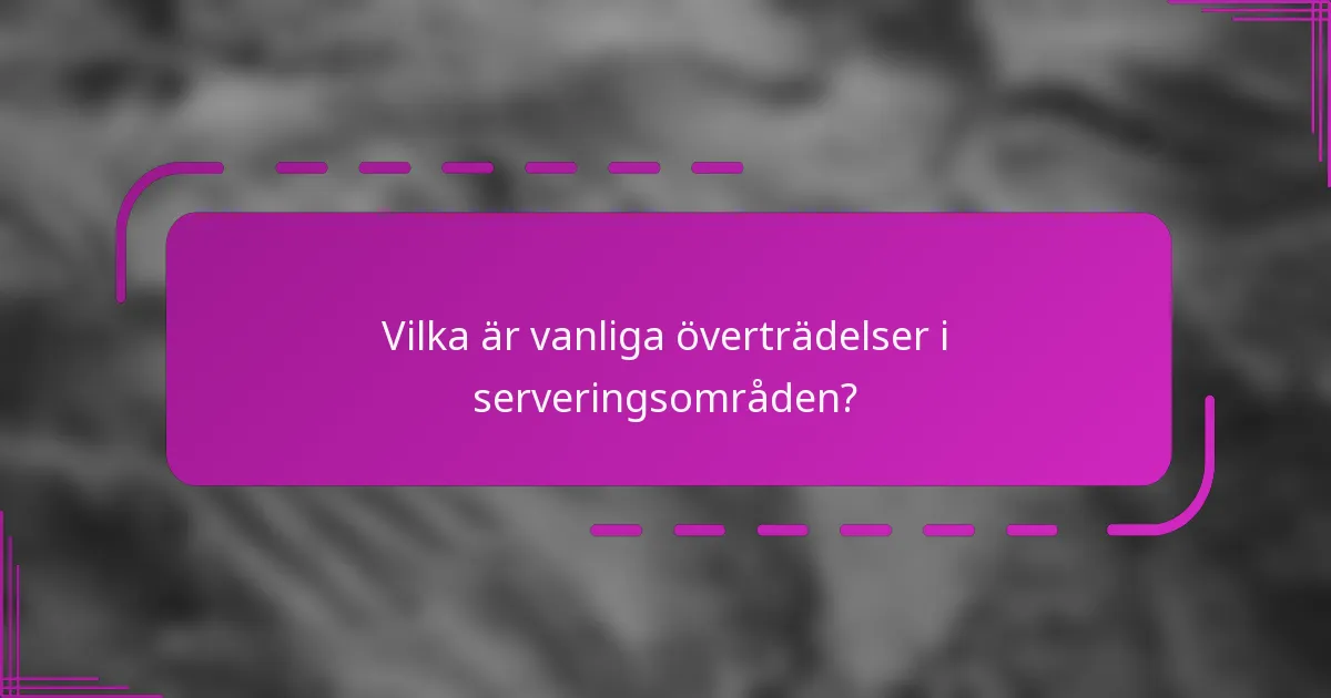 Vilka är vanliga överträdelser i serveringsområden?