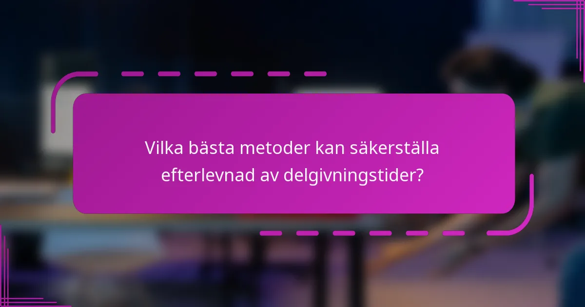 Vilka bästa metoder kan säkerställa efterlevnad av delgivningstider?