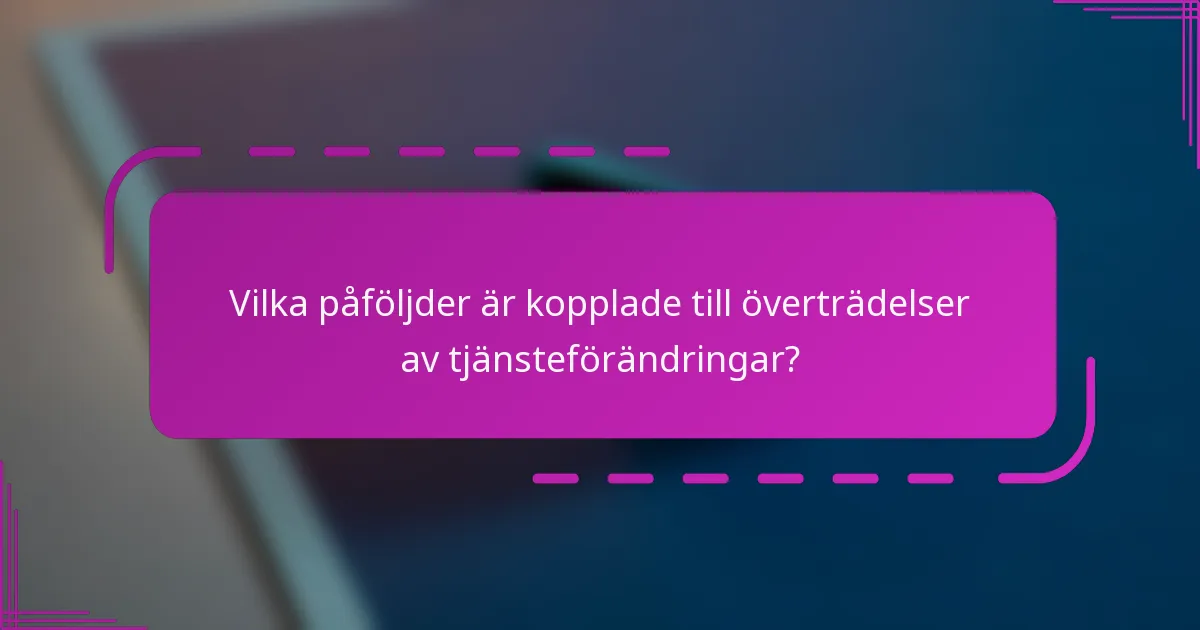 Vilka påföljder är kopplade till överträdelser av tjänsteförändringar?