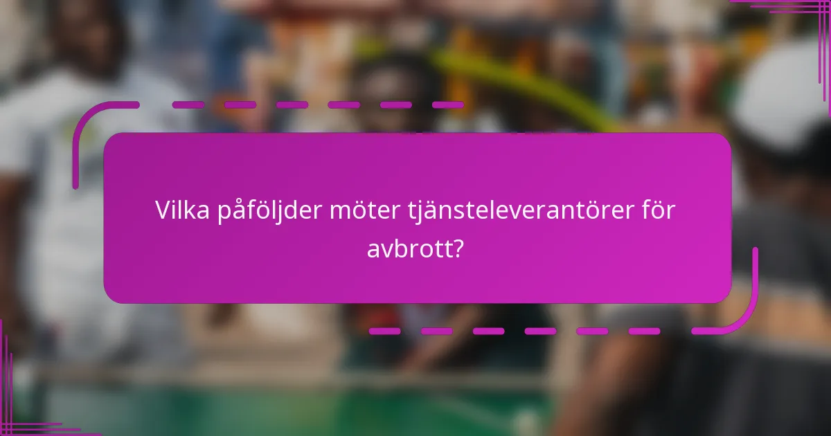 Vilka påföljder möter tjänsteleverantörer för avbrott?