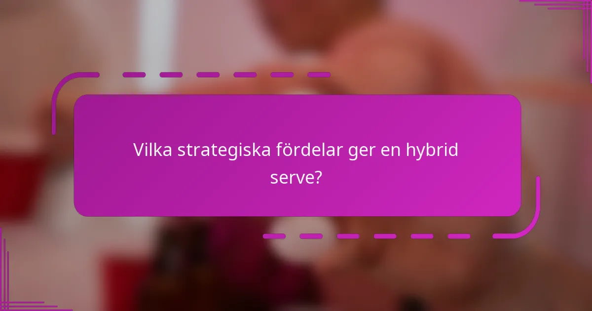 Vilka strategiska fördelar ger en hybrid serve?