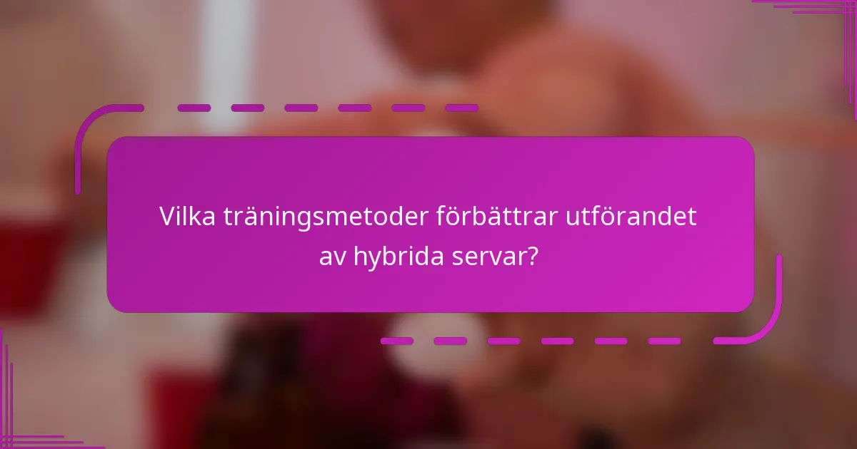 Vilka träningsmetoder förbättrar utförandet av hybrida servar?