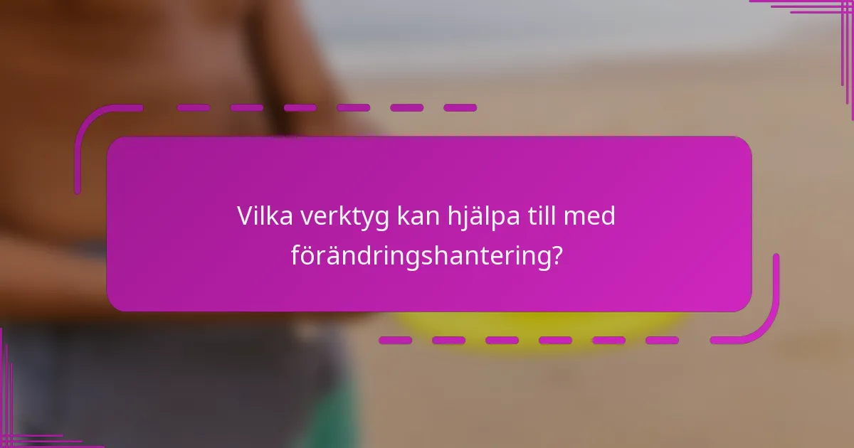 Vilka verktyg kan hjälpa till med förändringshantering?